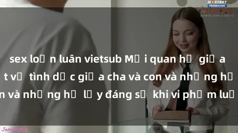 sex loạn luân vietsub Mối quan hệ giữa cha và con: Sự thật về tình dục giữa cha và con và những hệ lụy đáng sợ khi vi phạm luật pháp.