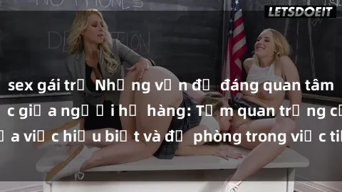 sex gái trẻ Những vấn đề đáng quan tâm về quan hệ tình dục giữa người họ hàng: Tầm quan trọng của việc hiểu biết và đề phòng trong việc tiếp xúc trong gia đình.