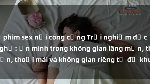 phim sex nơi công cộng Trải nghiệm độc đáo tại sex nhà nghỉ: ẩn mình trong không gian lãng mạn, thoải mái và không gian riêng tư để khuấy động tình ái.