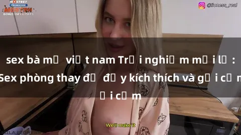 sex bà mẹ việt nam Trải nghiệm mới lạ: Sex phòng thay đồ đầy kích thích và gợi cảm