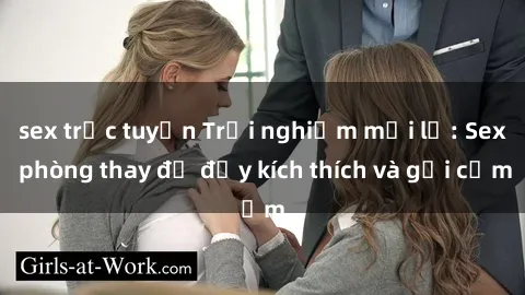 sex trực tuyến Trải nghiệm mới lạ: Sex phòng thay đồ đầy kích thích và gợi cảm