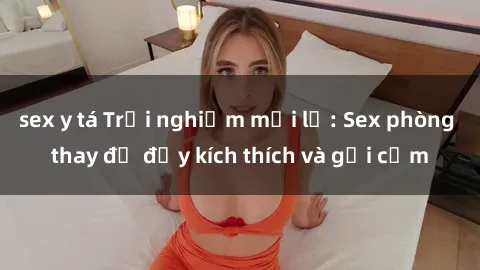 sex y tá Trải nghiệm mới lạ: Sex phòng thay đồ đầy kích thích và gợi cảm