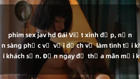 phim sex jav hd Gái Việt xinh đẹp, nồng nàn tình cảm, sẵn sàng phục vụ với dịch vụ làm tình tại khách sạn. Đến ngay để thỏa mãn mọi khao khát của bạn!