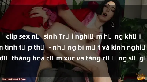 clip sex nữ sinh Trải nghiệm hứng khởi cùng với việc làm tình tập thể - những bí mật và kinh nghiệm để thăng hoa cảm xúc và tăng cường sự gắn kết trong mối quan hệ