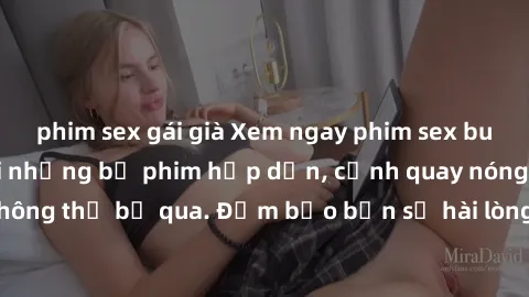 phim sex gái già Xem ngay phim sex bukkake hàng đầu với những bộ phim hấp dẫn, cảnh quay nóng bỏng không thể bỏ qua. Đảm bảo bạn sẽ hài lòng với trải nghiệm mới lạ này!