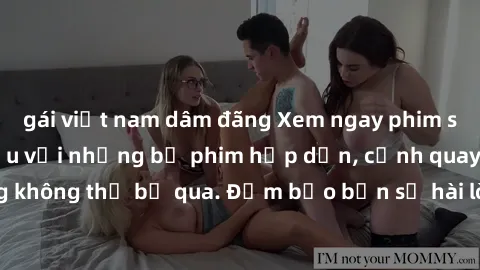 gái việt nam dâm đãng Xem ngay phim sex bukkake hàng đầu với những bộ phim hấp dẫn, cảnh quay nóng bỏng không thể bỏ qua. Đảm bảo bạn sẽ hài lòng với trải nghiệm mới lạ này!