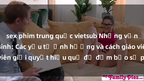 sex phim trung quốc vietsub Những vấn đề về sex học sinh: Các yếu tố ảnh hưởng và cách giáo viên giải quyết hiệu quả để đảm bảo sự phát triển toàn diện.