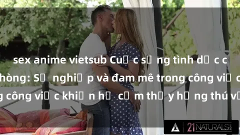 sex anime vietsub Cuộc sống tình dục của nhân viên văn phòng: Sự nghiệp và đam mê trong công việc khiến họ cảm thấy hứng thú với tình dục?