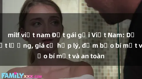 milf việt nam Đặt gái gọi Việt Nam: Dịch vụ chất lượng, giá cả hợp lý, đảm bảo bí mật và an toàn