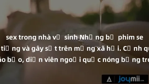 sex trong nhà vệ sinh Những bộ phim sex ngoại quốc nổi tiếng và gây sốt trên mạng xã hội. Cảnh quay táo bạo, diễn viên ngoại quốc nóng bỏng trong các tác phẩm đỉnh cao.