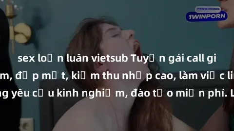sex loạn luân vietsub Tuyển gái call girl Việt Nam gợi cảm, đẹp mắt, kiếm thu nhập cao, làm việc linh hoạt, không yêu cầu kinh nghiệm, đào tạo miễn phí. Liên hệ ngay để biết thêm chi tiết!