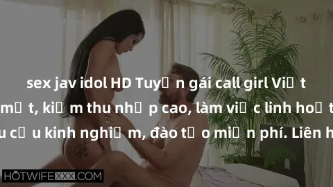 sex jav idol HD Tuyển gái call girl Việt Nam gợi cảm, đẹp mắt, kiếm thu nhập cao, làm việc linh hoạt, không yêu cầu kinh nghiệm, đào tạo miễn phí. Liên hệ ngay để biết thêm chi tiết!