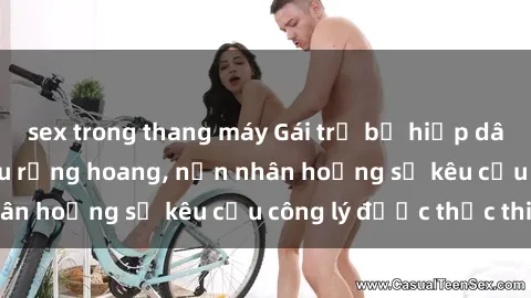 sex trong thang máy Gái trẻ bị hiếp dâm bạo lực trong khu rừng hoang, nạn nhân hoảng sợ kêu cầu công lý được thực thi