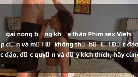 gái nóng bỏng khỏa thân Phim sex Vietsub: Trải nghiệm hấp dẫn và mới lạ không thể bỏ lỡ! Độc đáo, độc quyền và đầy kích thích, hãy cùng khám phá ngay!