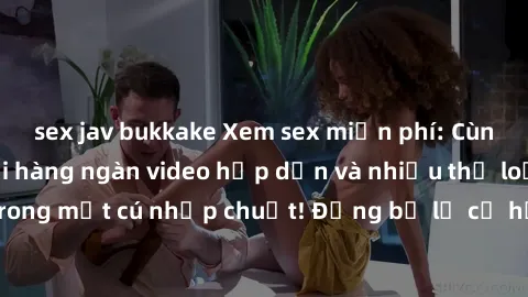 sex jav bukkake Xem sex miễn phí: Cùng trải nghiệm với hàng ngàn video hấp dẫn và nhiều thể loại đa dạng chỉ trong một cú nhấp chuột! Đừng bỏ lỡ cơ hội thưởng thức tuyệt vời này ngay hôm nay!