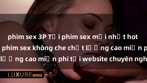 phim sex 3P Tải phim sex mới nhất hot nhất - Xem và tải phim sex không che chất lượng cao miễn phí tại website chuyên nghiệp.