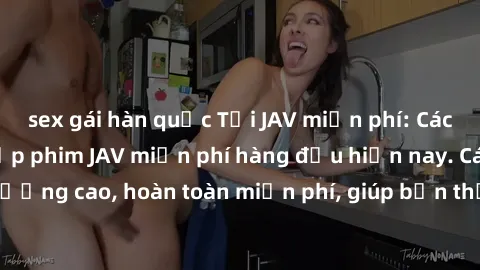 sex gái hàn quốc Tải JAV miễn phí: Các trang web cung cấp phim JAV miễn phí hàng đầu hiện nay. Các tác phẩm chất lượng cao, hoàn toàn miễn phí, giúp bạn thỏa mãn niềm đam mê mà không tốn kém.