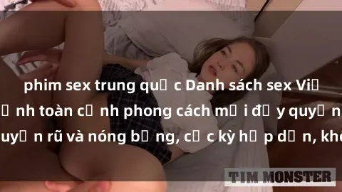 phim sex trung quốc Danh sách sex Việt Nam không che - Ảnh toàn cảnh phong cách mới đầy quyến rũ và nóng bỏng, cực kỳ hấp dẫn, không thể bỏ qua!
