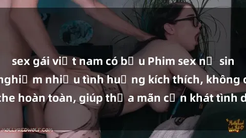 sex gái việt nam có bầu Phim sex nữ sinh mới nhất: Trải nghiệm nhiều tình huống kích thích, không che hoàn toàn, giúp thỏa mãn cơn khát tình dục của các bạn trẻ