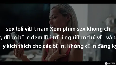 sex loli việt nam Xem phim sex không che miễn phí tại đây, đảm bảo đem lại trải nghiệm thú vị và đầy kích thích cho các bạn. Không cần đăng ký, hoàn toàn miễn phí.