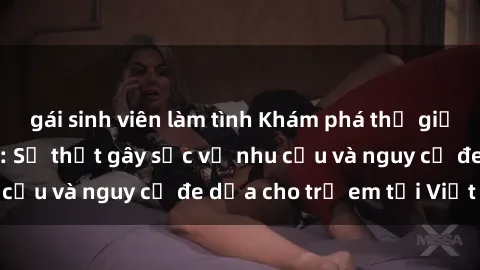 gái sinh viên làm tình Khám phá thế giới sex loli Việt Nam: Sự thật gây sốc về nhu cầu và nguy cơ đe dọa cho trẻ em tại Việt Nam