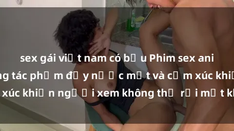 sex gái việt nam có bầu Phim sex anime đỉnh cao: Những tác phẩm đầy nước mắt và cảm xúc khiến người xem không thể rời mắt khỏi màn hình