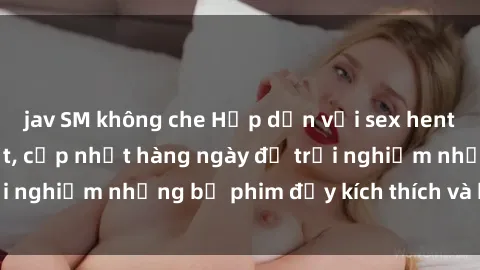 jav SM không che Hấp dẫn với sex hentai vietsub mới nhất, cập nhật hàng ngày để trải nghiệm những bộ phim đầy kích thích và hấp dẫn.