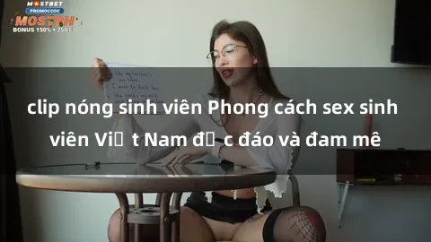 clip nóng sinh viên Phong cách sex sinh viên Việt Nam độc đáo và đam mê